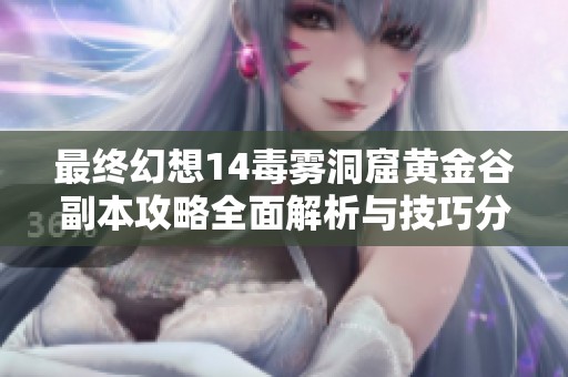 最终幻想14毒雾洞窟黄金谷副本攻略全面解析与技巧分享
