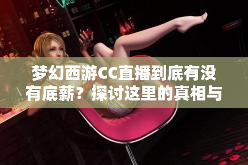 梦幻西游CC直播到底有没有底薪？探讨这里的真相与内幕