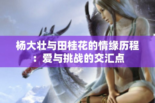 杨大壮与田桂花的情缘历程：爱与挑战的交汇点