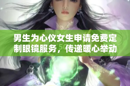 男生为心仪女生申请免费定制眼镜服务，传递暖心举动