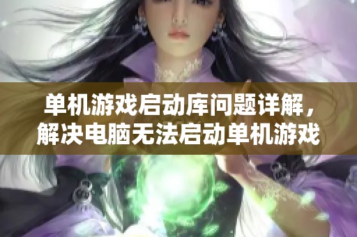 单机游戏启动库问题详解，解决电脑无法启动单机游戏的方法