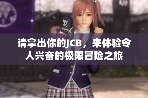 请拿出你的JCB，来体验令人兴奋的极限冒险之旅