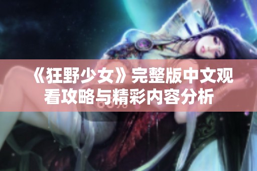 《狂野少女》完整版中文观看攻略与精彩内容分析