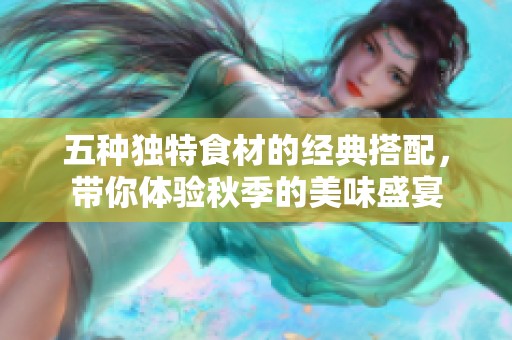 五种独特食材的经典搭配，带你体验秋季的美味盛宴
