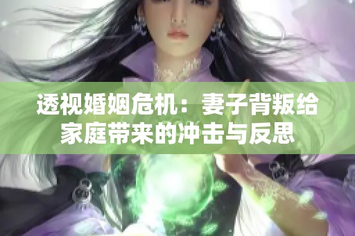 透视婚姻危机：妻子背叛给家庭带来的冲击与反思