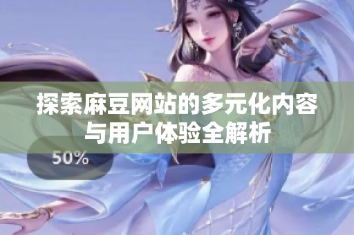 探索麻豆网站的多元化内容与用户体验全解析