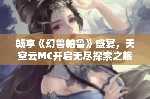 畅享《幻兽帕鲁》盛宴，天空云MC开启无尽探索之旅