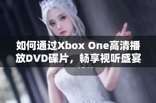 如何通过Xbox One高清播放DVD碟片，畅享视听盛宴
