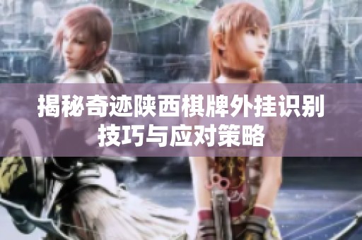 揭秘奇迹陕西棋牌外挂识别技巧与应对策略
