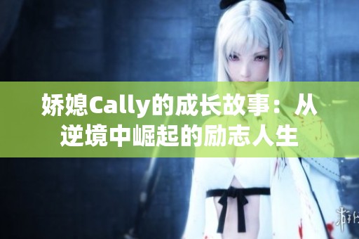 娇媳Cally的成长故事：从逆境中崛起的励志人生