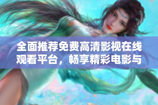 全面推荐免费高清影视在线观看平台，畅享精彩电影与剧集