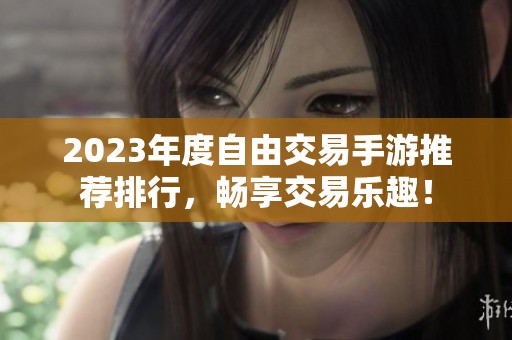 2023年度自由交易手游推荐排行，畅享交易乐趣！