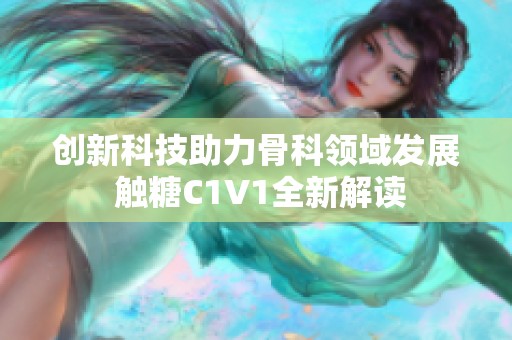 创新科技助力骨科领域发展 触糖C1V1全新解读