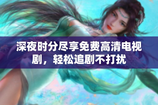 深夜时分尽享免费高清电视剧，轻松追剧不打扰