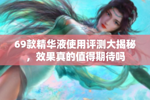 69款精华液使用评测大揭秘，效果真的值得期待吗