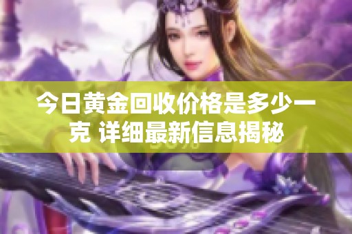 今日黄金回收价格是多少一克 详细最新信息揭秘