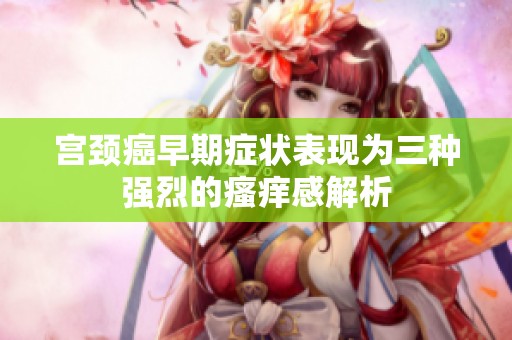 宫颈癌早期症状表现为三种强烈的瘙痒感解析
