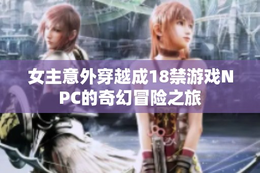 女主意外穿越成18禁游戏NPC的奇幻冒险之旅