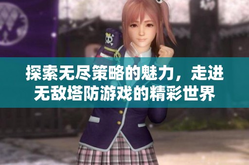 探索无尽策略的魅力，走进无敌塔防游戏的精彩世界