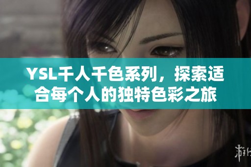 YSL千人千色系列，探索适合每个人的独特色彩之旅