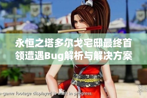 永恒之塔多尔戈宅邸最终首领遭遇Bug解析与解决方案