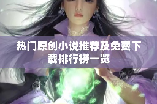 热门原创小说推荐及免费下载排行榜一览