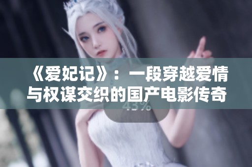 《爱妃记》：一段穿越爱情与权谋交织的国产电影传奇