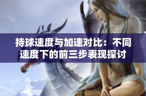 持球速度与加速对比：不同速度下的前三步表现探讨