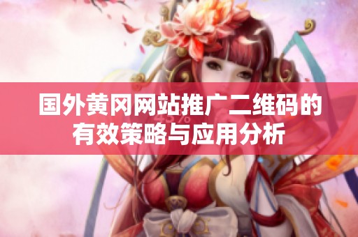 国外黄冈网站推广二维码的有效策略与应用分析
