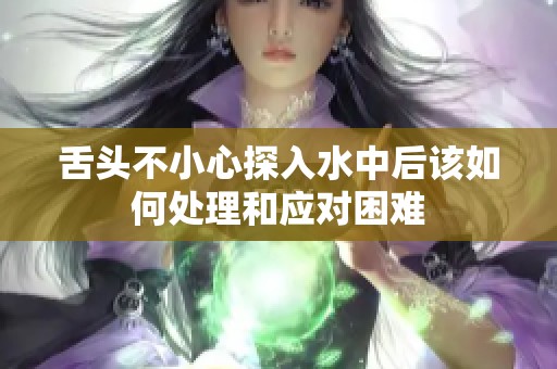 舌头不小心探入水中后该如何处理和应对困难