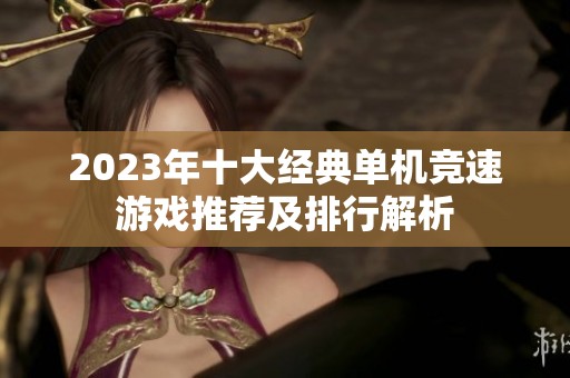 2023年十大经典单机竞速游戏推荐及排行解析