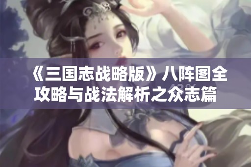 《三国志战略版》八阵图全攻略与战法解析之众志篇