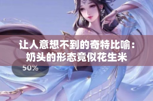 让人意想不到的奇特比喻：奶头的形态竟似花生米