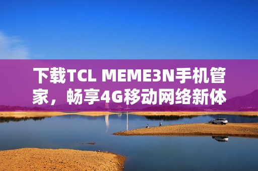 下载TCL MEME3N手机管家，畅享4G移动网络新体验