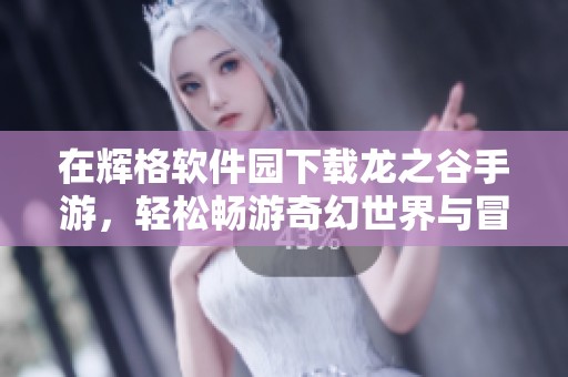 在辉格软件园下载龙之谷手游，轻松畅游奇幻世界与冒险旅程