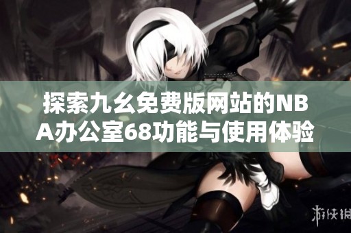 探索九幺免费版网站的NBA办公室68功能与使用体验