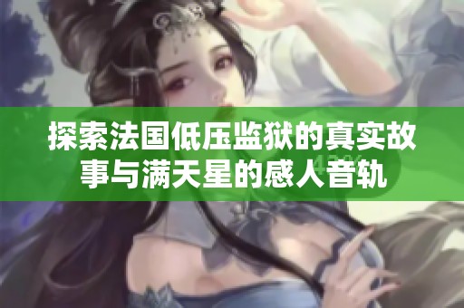 探索法国低压监狱的真实故事与满天星的感人音轨