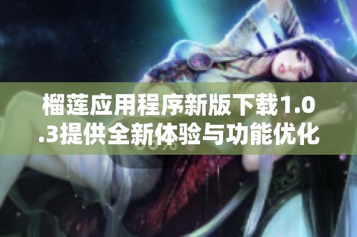 榴莲应用程序新版下载1.0.3提供全新体验与功能优化