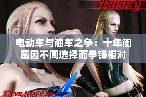 电动车与油车之争：十年闺蜜因不同选择而争锋相对
