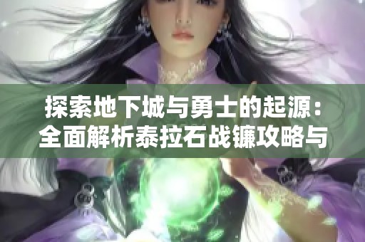 探索地下城与勇士的起源：全面解析泰拉石战镰攻略与玩法