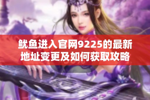 鱿鱼进入官网9225的最新地址变更及如何获取攻略