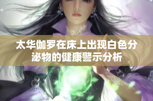 太华伽罗在床上出现白色分泌物的健康警示分析