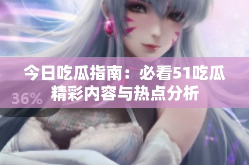 今日吃瓜指南：必看51吃瓜精彩内容与热点分析