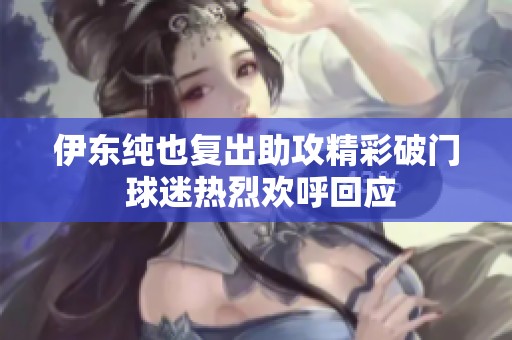 伊东纯也复出助攻精彩破门 球迷热烈欢呼回应