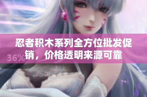 忍者积木系列全方位批发促销，价格透明来源可靠