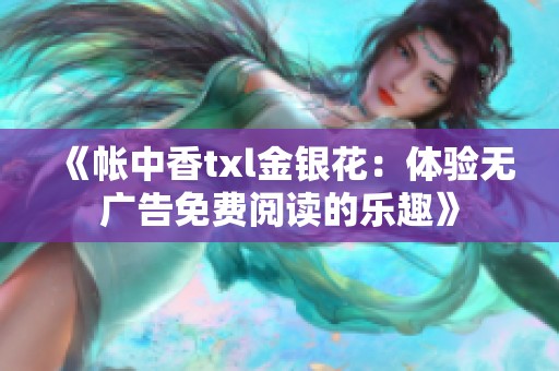 《帐中香txl金银花：体验无广告免费阅读的乐趣》