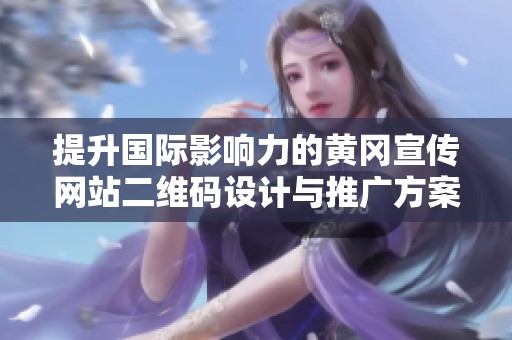 提升国际影响力的黄冈宣传网站二维码设计与推广方案
