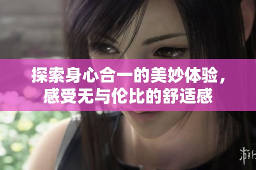 探索身心合一的美妙体验，感受无与伦比的舒适感