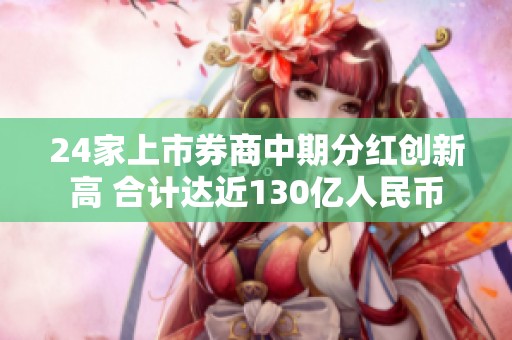 24家上市券商中期分红创新高 合计达近130亿人民币