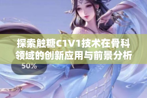 探索触糖C1V1技术在骨科领域的创新应用与前景分析